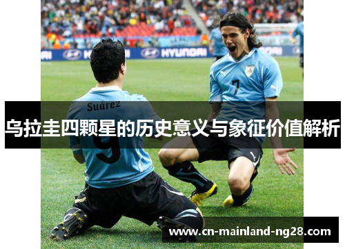 乌拉圭四颗星的历史意义与象征价值解析