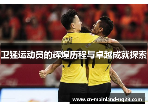 卫猛运动员的辉煌历程与卓越成就探索 卫猛运动员的辉煌历程与卓越成就探索