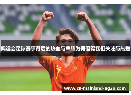 奥运会足球赛事背后的热血与荣耀为何值得我们关注与热爱