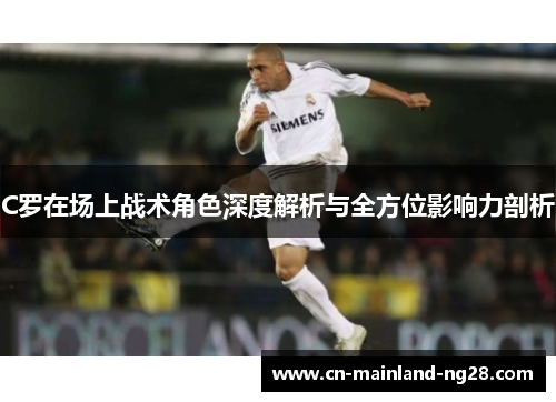 C罗在场上战术角色深度解析与全方位影响力剖析