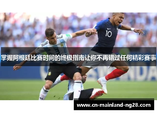 掌握阿根廷比赛时间的终极指南让你不再错过任何精彩赛事