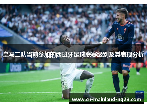 皇马二队当前参加的西班牙足球联赛级别及其表现分析