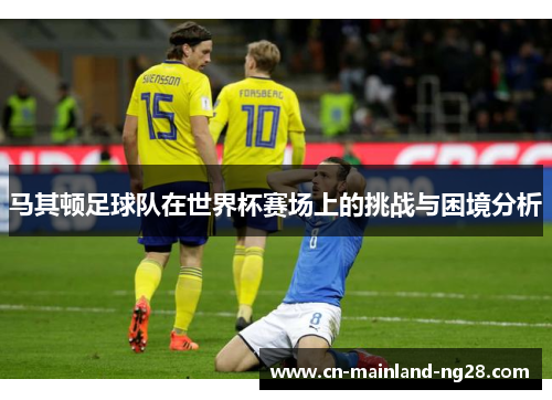 马其顿足球队在世界杯赛场上的挑战与困境分析 马其顿足球队在世界杯赛场上的挑战与困境分析