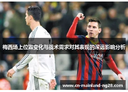 梅西场上位置变化与战术需求对其表现的深远影响分析 梅西场上位置变化与战术需求对其表现的深远影响分析
