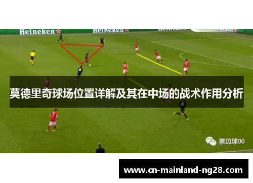 莫德里奇球场位置详解及其在中场的战术作用分析