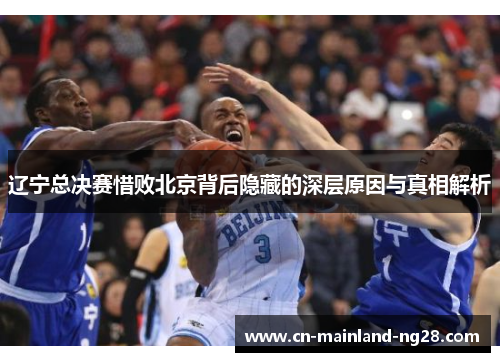 辽宁总决赛惜败北京背后隐藏的深层原因与真相解析 辽宁总决赛惜败北京背后隐藏的深层原因与真相解析