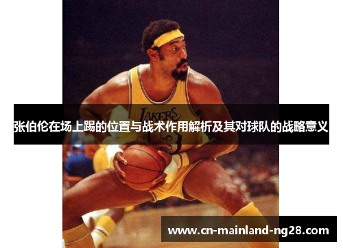 张伯伦在场上踢的位置与战术作用解析及其对球队的战略意义