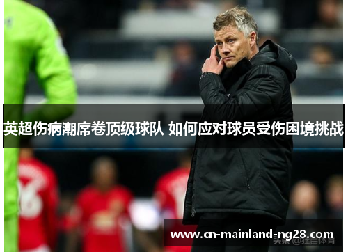 英超伤病潮席卷顶级球队 如何应对球员受伤困境挑战