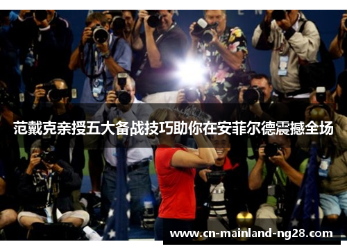 范戴克亲授五大备战技巧助你在安菲尔德震撼全场