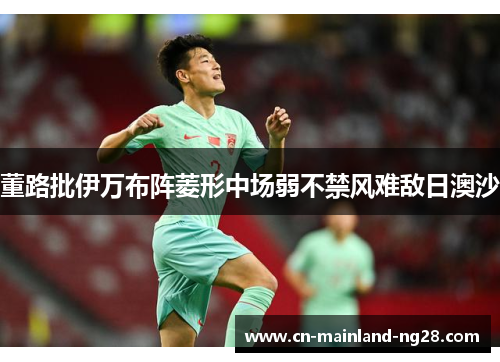 董路批伊万布阵菱形中场弱不禁风难敌日澳沙