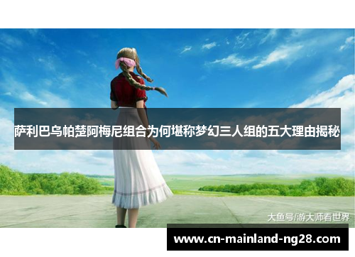 萨利巴乌帕楚阿梅尼组合为何堪称梦幻三人组的五大理由揭秘