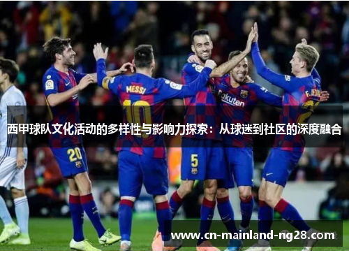 西甲球队文化活动的多样性与影响力探索：从球迷到社区的深度融合