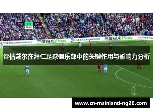 评估戴尔在拜仁足球俱乐部中的关键作用与影响力分析