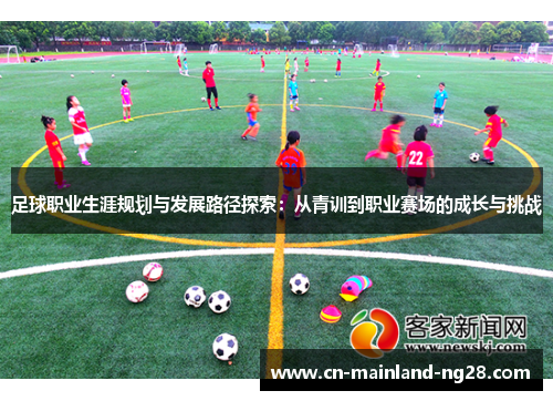 足球职业生涯规划与发展路径探索:从青训到职业赛场的成长与挑战 足球职业生涯规划与发展路径探索:从青训到职业赛场的成长与挑战