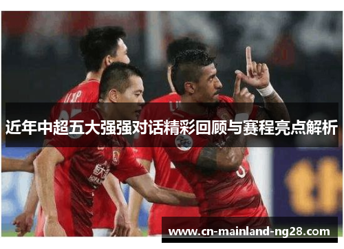 近年中超五大强强对话精彩回顾与赛程亮点解析