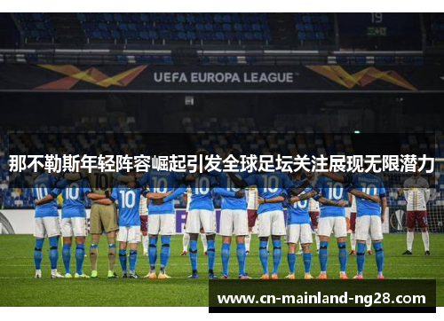 那不勒斯年轻阵容崛起引发全球足坛关注展现无限潜力
