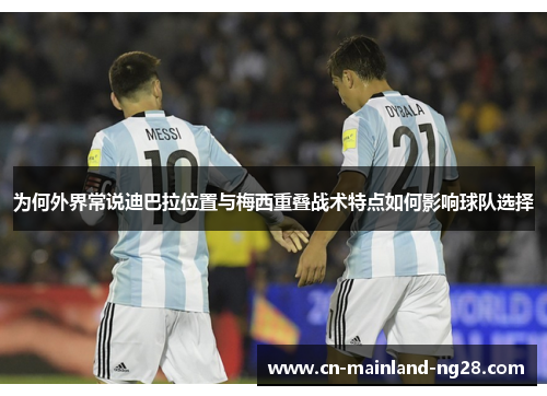 为何外界常说迪巴拉位置与梅西重叠战术特点如何影响球队选择