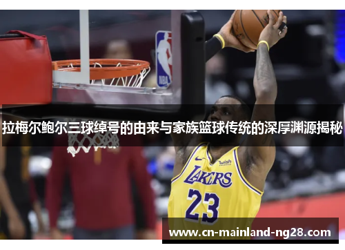 拉梅尔鲍尔三球绰号的由来与家族篮球传统的深厚渊源揭秘