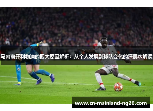 马内离开利物浦的四大原因解析：从个人发展到球队变化的深层次解读