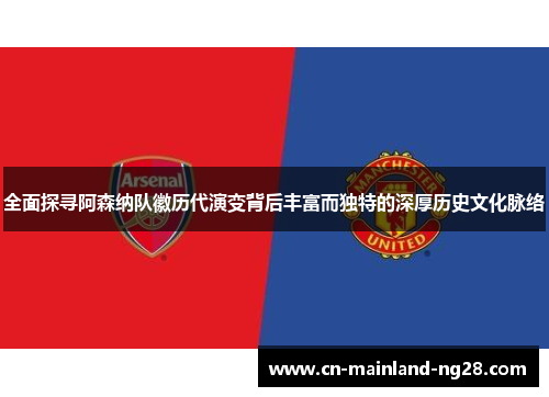 全面探寻阿森纳队徽历代演变背后丰富而独特的深厚历史文化脉络 全面探寻阿森纳队徽历代演变背后丰富而独特的深厚历史文化脉络