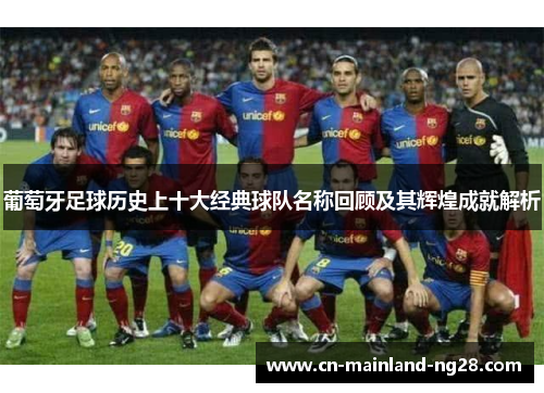 葡萄牙足球历史上十大经典球队名称回顾及其辉煌成就解析 葡萄牙足球历史上十大经典球队名称回顾及其辉煌成就解析