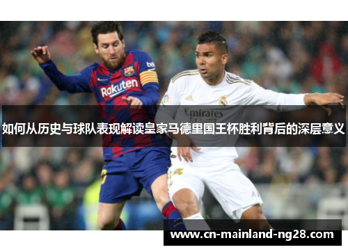 如何从历史与球队表现解读皇家马德里国王杯胜利背后的深层意义 如何从历史与球队表现解读皇家马德里国王杯胜利背后的深层意义