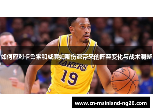 如何应对卡鲁索和威廉姆斯伤退带来的阵容变化与战术调整