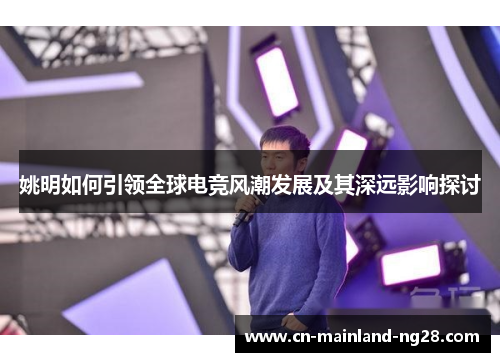 姚明如何引领全球电竞风潮发展及其深远影响探讨