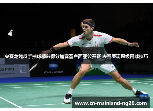 安赛龙凭反手抽球精彩得分加冕圣卢西亚公开赛 决赛展现顶级网球技巧