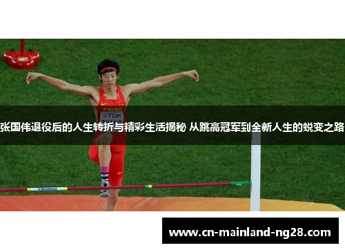 张国伟退役后的人生转折与精彩生活揭秘 从跳高冠军到全新人生的蜕变之路