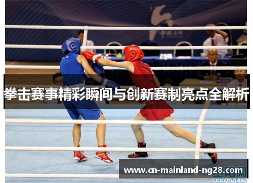 拳击赛事精彩瞬间与创新赛制亮点全解析 拳击赛事精彩瞬间与创新赛制亮点全解析