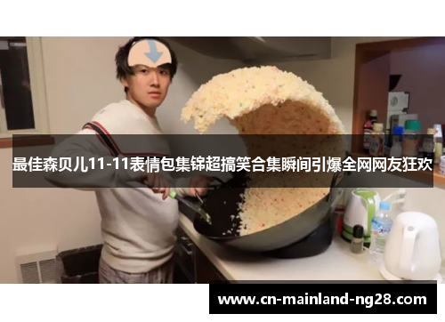 最佳森贝儿11-11表情包集锦超搞笑合集瞬间引爆全网网友狂欢