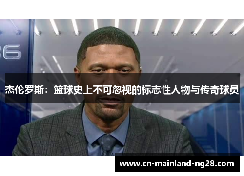 杰伦罗斯：篮球史上不可忽视的标志性人物与传奇球员