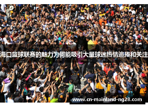 海口篮球联赛的魅力为何能吸引大量球迷热情追捧和关注