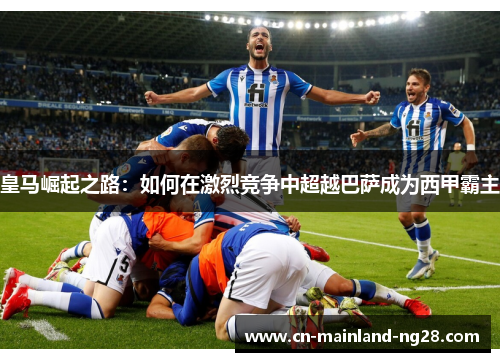 皇马崛起之路：如何在激烈竞争中超越巴萨成为西甲霸主
