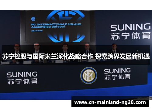 苏宁控股与国际米兰深化战略合作 探索跨界发展新机遇 苏宁控股与国际米兰深化战略合作 探索跨界发展新机遇