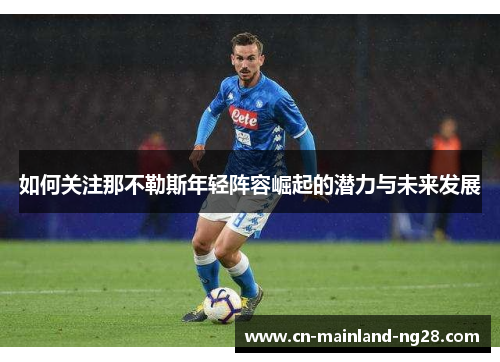 如何关注那不勒斯年轻阵容崛起的潜力与未来发展