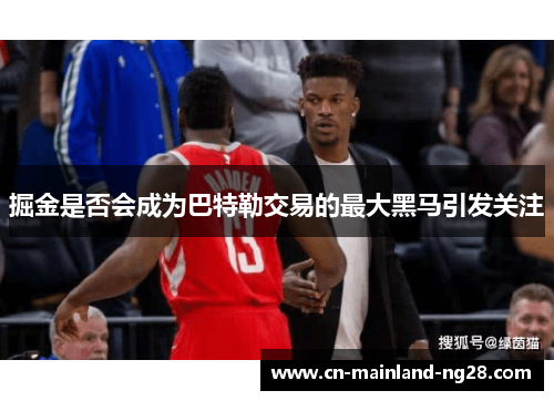 掘金是否会成为巴特勒交易的最大黑马引发关注