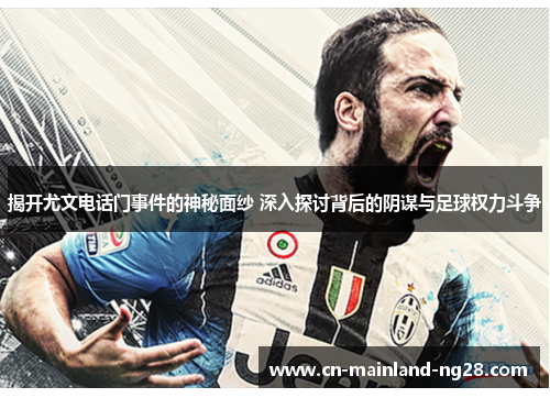 揭开尤文电话门事件的神秘面纱 深入探讨背后的阴谋与足球权力斗争
