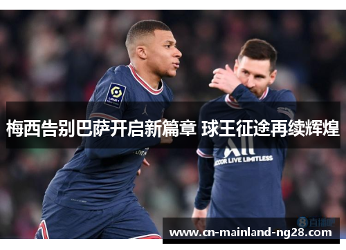 梅西告别巴萨开启新篇章 球王征途再续辉煌