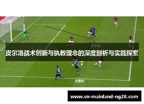 皮尔洛战术创新与执教理念的深度剖析与实践探索