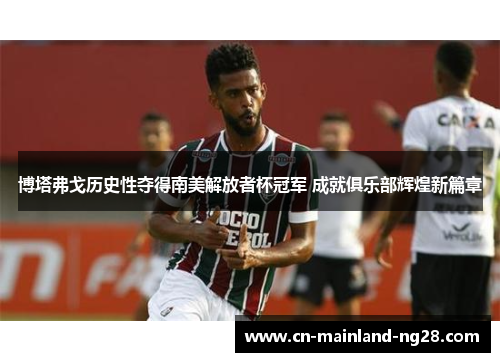 博塔弗戈历史性夺得南美解放者杯冠军 成就俱乐部辉煌新篇章