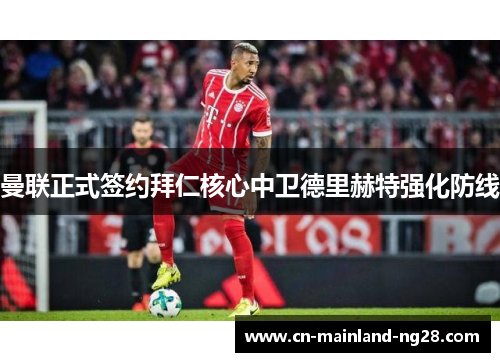 曼联正式签约拜仁核心中卫德里赫特强化防线