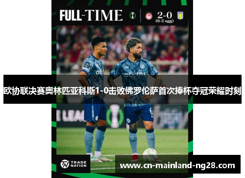 欧协联决赛奥林匹亚科斯1-0击败佛罗伦萨首次捧杯夺冠荣耀时刻