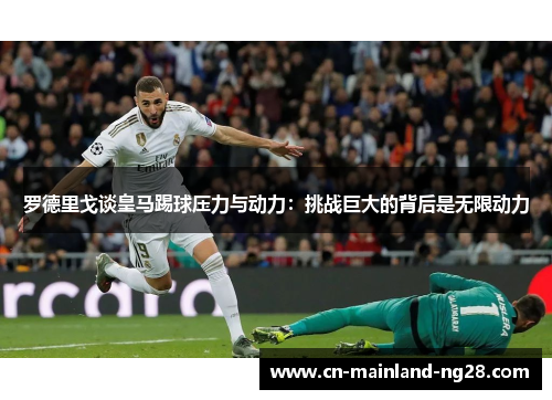 罗德里戈谈皇马踢球压力与动力：挑战巨大的背后是无限动力