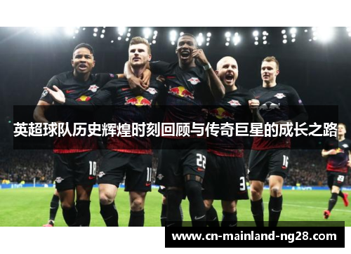 英超球队历史辉煌时刻回顾与传奇巨星的成长之路