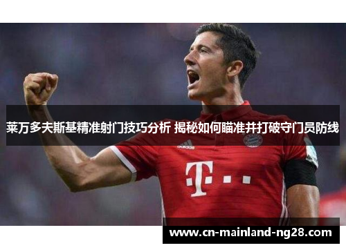 莱万多夫斯基精准射门技巧分析 揭秘如何瞄准并打破守门员防线