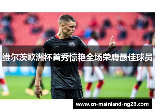 维尔茨欧洲杯首秀惊艳全场荣膺最佳球员