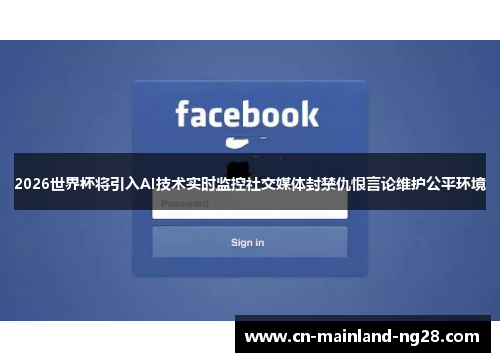2026世界杯将引入AI技术实时监控社交媒体封禁仇恨言论维护公平环境 2026世界杯将引入AI技术实时监控社交媒体封禁仇恨言论维护公平环境