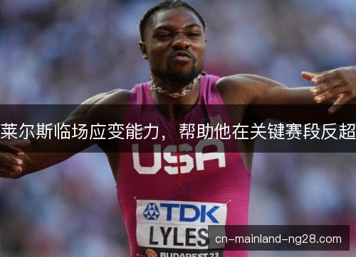 莱尔斯临场应变能力,帮助他在关键赛段反超 莱尔斯临场应变能力,帮助他在关键赛段反超